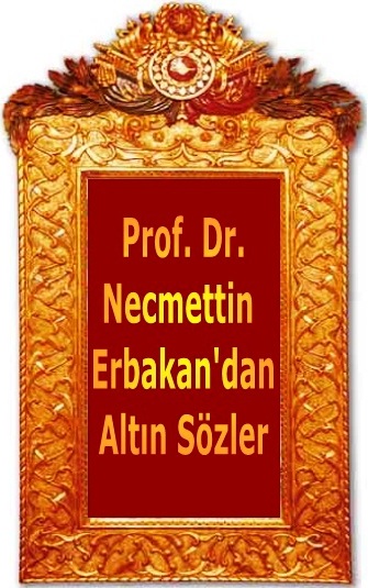 Prof. Dr. Necmettin ERBAKAN’dan Altın Sözler